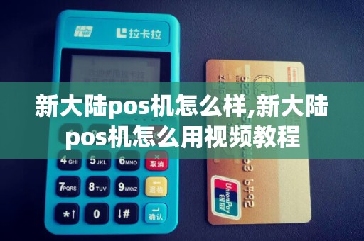 新大陆pos机怎么样,新大陆pos机怎么用视频教程