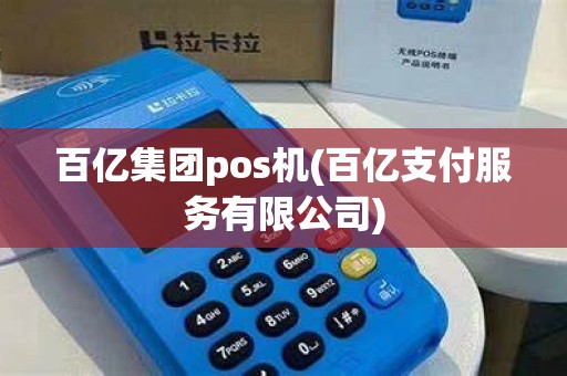 百亿集团pos机(百亿支付服务有限公司)