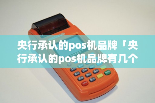 央行承认的pos机品牌「央行承认的pos机品牌有几个」