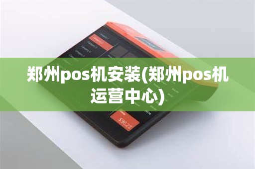 郑州pos机安装(郑州pos机运营中心)
