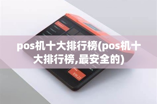 pos机十大排行榜(pos机十大排行榜,最安全的)