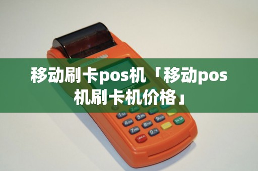 移动刷卡pos机「移动pos机刷卡机价格」