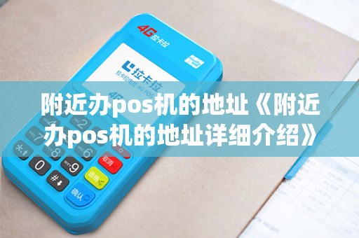 附近办pos机的地址《附近办pos机的地址详细介绍》