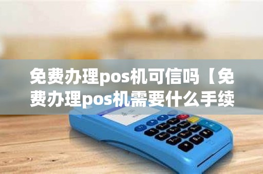 免费办理pos机可信吗【免费办理pos机需要什么手续】
