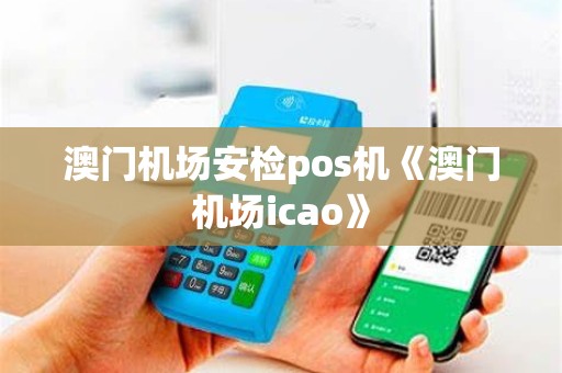 澳门机场安检pos机《澳门机场icao》