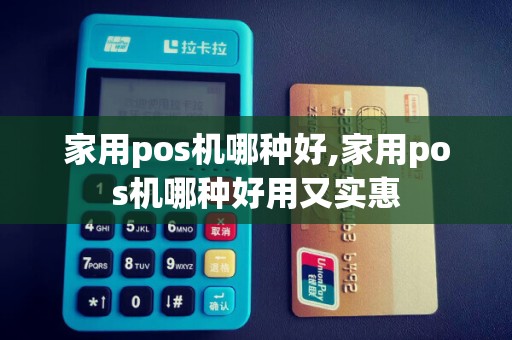 家用pos机哪种好,家用pos机哪种好用又实惠