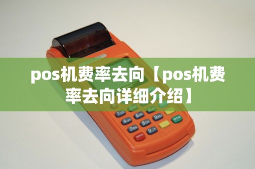 pos机费率去向【pos机费率去向详细介绍】