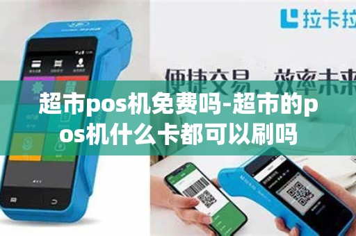 超市pos机免费吗-超市的pos机什么卡都可以刷吗