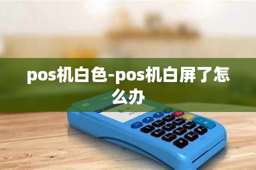 pos机白色-pos机白屏了怎么办