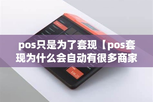 pos只是为了套现【pos套现为什么会自动有很多商家】