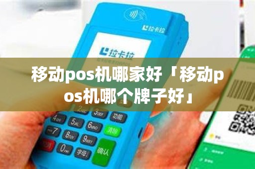 移动pos机哪家好「移动pos机哪个牌子好」