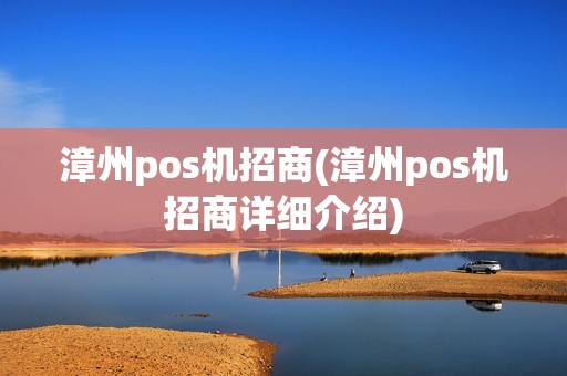 漳州pos机招商(漳州pos机招商详细介绍)