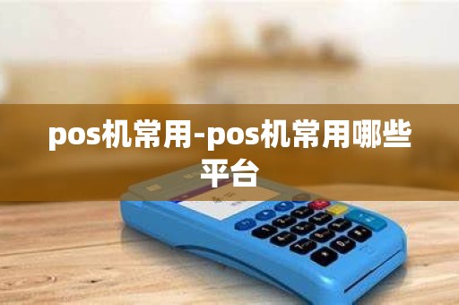 pos机常用-pos机常用哪些平台