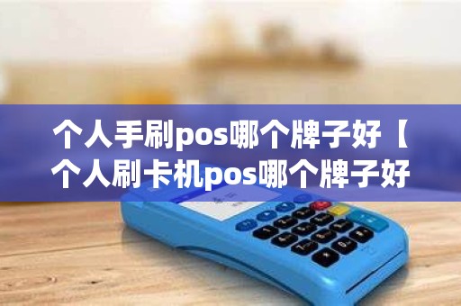个人手刷pos哪个牌子好【个人刷卡机pos哪个牌子好】