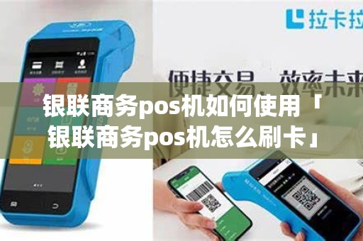 银联商务pos机如何使用「银联商务pos机怎么刷卡」