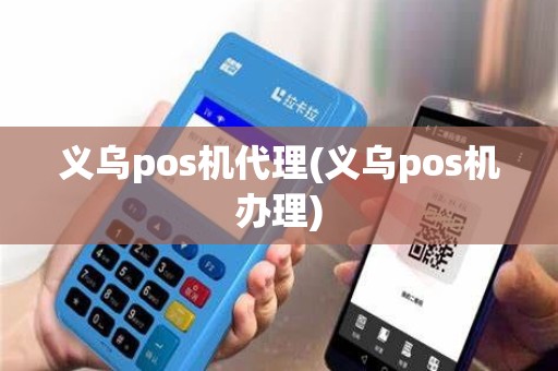 义乌pos机代理(义乌pos机办理)