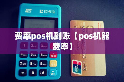费率pos机到账【pos机器费率】