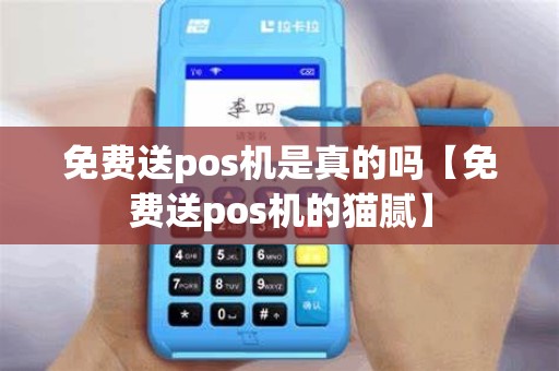 免费送pos机是真的吗【免费送pos机的猫腻】