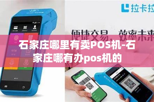 石家庄哪里有卖POS机-石家庄哪有办pos机的