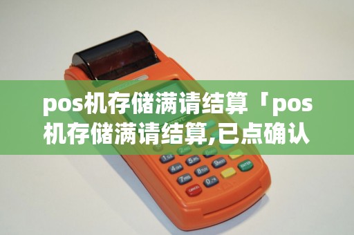 pos机存储满请结算「pos机存储满请结算,已点确认怎么办」