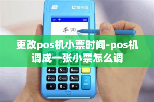 更改pos机小票时间-pos机调成一张小票怎么调