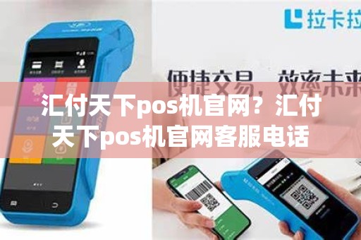 汇付天下pos机官网？汇付天下pos机官网客服电话