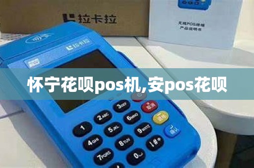 怀宁花呗pos机,安pos花呗