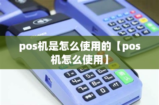 pos机是怎么使用的【pos机怎么使用】