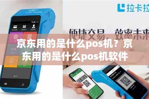 京东用的是什么pos机？京东用的是什么pos机软件