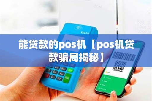 能贷款的pos机【pos机贷款骗局揭秘】