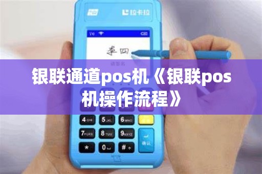 银联通道pos机《银联pos机操作流程》