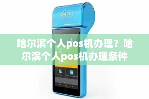 哈尔滨个人pos机办理？哈尔滨个人pos机办理条件