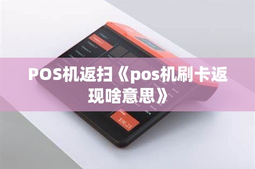 POS机返扫《pos机刷卡返现啥意思》