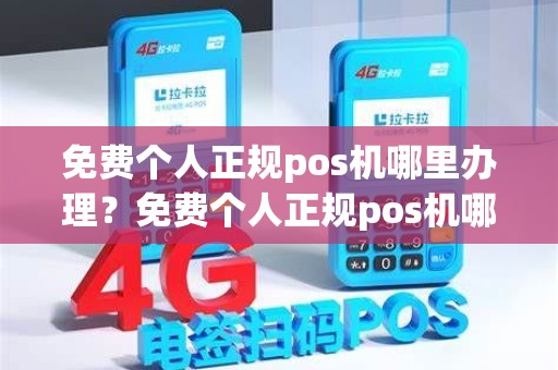 免费个人正规pos机哪里办理？免费个人正规pos机哪里办理电话