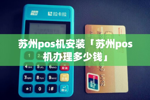 苏州pos机安装「苏州pos机办理多少钱」