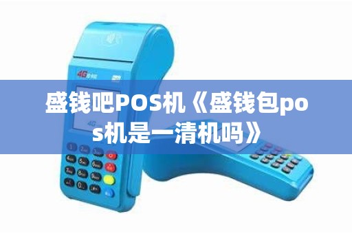 盛钱吧POS机《盛钱包pos机是一清机吗》