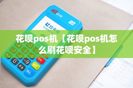 花呗pos机【花呗pos机怎么刷花呗安全】