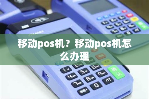 移动pos机？移动pos机怎么办理