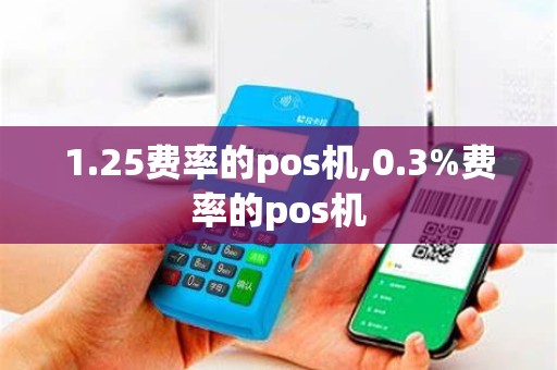 1.25费率的pos机,0.3%费率的pos机