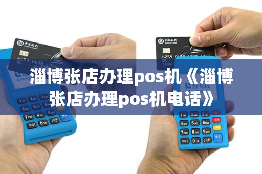 淄博张店办理pos机《淄博张店办理pos机电话》