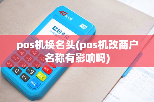 pos机换名头(pos机改商户名称有影响吗)