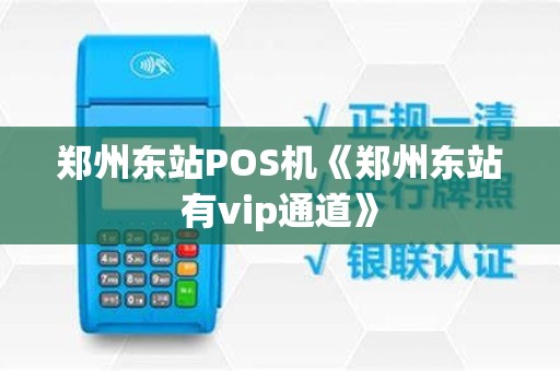 郑州东站POS机《郑州东站有vip通道》