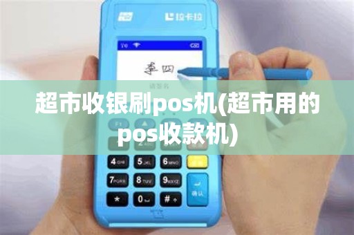 超市收银刷pos机(超市用的pos收款机)