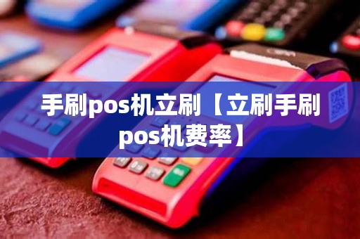 手刷pos机立刷【立刷手刷pos机费率】