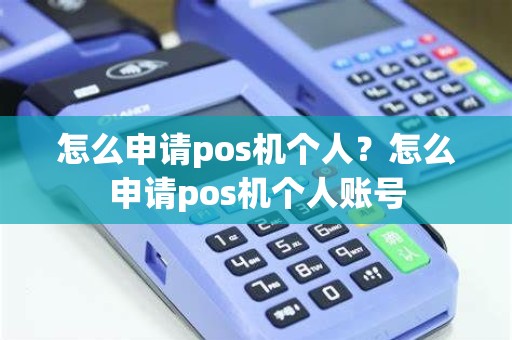 怎么申请pos机个人？怎么申请pos机个人账号