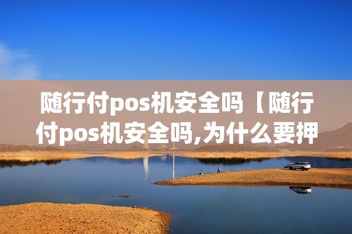 随行付pos机安全吗【随行付pos机安全吗,为什么要押金】