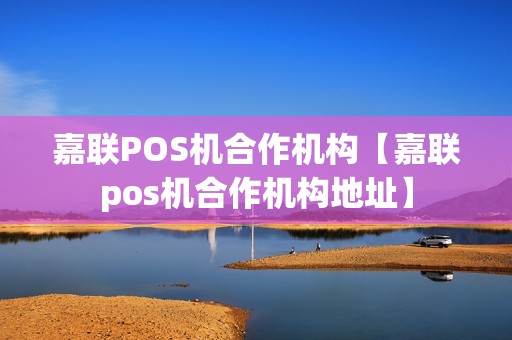 嘉联POS机合作机构【嘉联pos机合作机构地址】