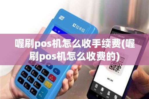 喔刷pos机怎么收手续费(喔刷pos机怎么收费的)