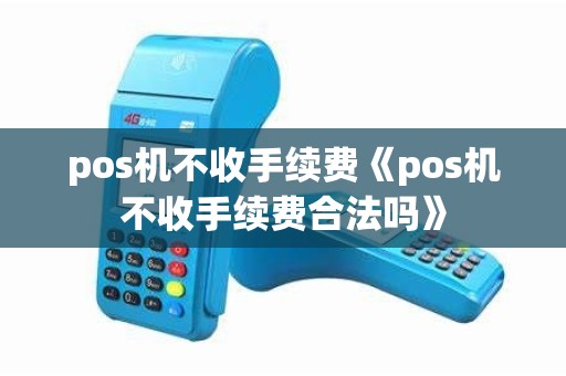 pos机不收手续费《pos机不收手续费合法吗》