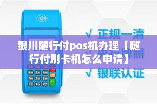 银川随行付pos机办理【随行付刷卡机怎么申请】